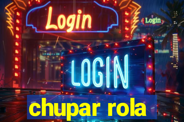 chupar rola